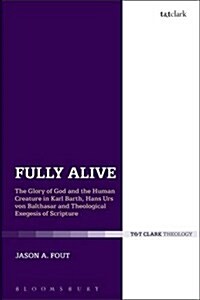 Fully Alive : The Glory of God and the Human Creature in Karl Barth, Hans Urs von Balthasar and Theological Exegesis of Scripture (Paperback)