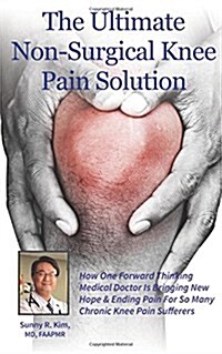 The Ultimate Non-Surgical Knee Pain Solution: How One Forward-Thinking Medical Doctor Is Bringing New Hope & Ending Pain for So Many Chronic Knee Pain (Paperback)