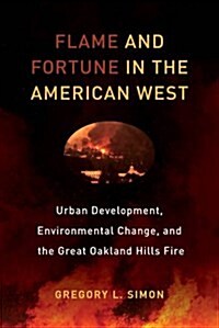 Flame and Fortune in the American West: Urban Development, Environmental Change, and the Great Oakland Hills Fire Volume 1 (Paperback)