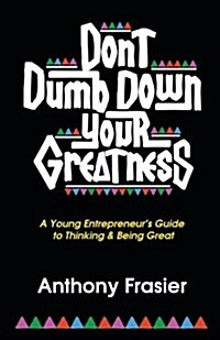 Dont Dumb Down Your Greatness: A Young Entrepreneurs Guide to Thinking & Being Great (Paperback)