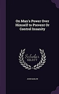 On Mans Power Over Himself to Prevent or Control Insanity (Hardcover)