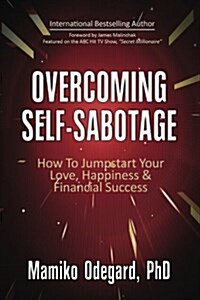 Overcoming Self-Sabotage: How to Jumpstart Yourself for Love, Happiness, and Financial Success (Paperback)