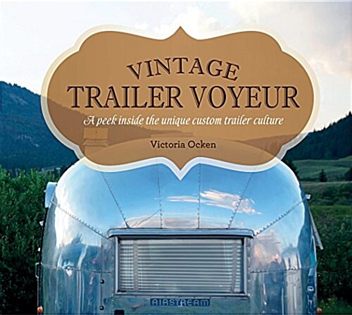 Vintage Trailer Voyeur: A Peek Inside the Unique Custom Trailer Culture (Hardcover)