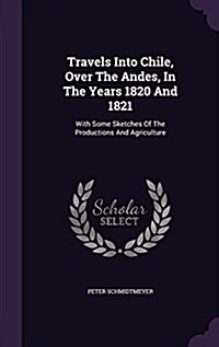 Travels Into Chile, Over the Andes, in the Years 1820 and 1821: With Some Sketches of the Productions and Agriculture (Hardcover)