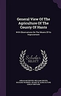 General View of the Agriculture of the County of Hants: With Observations on the Means of Its Improvement (Hardcover)