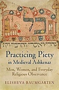 Practicing Piety in Medieval Ashkenaz: Men, Women, and Everyday Religious Observance (Paperback)