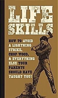 Life Skills: How to Chop Wood, Avoid a Lightning Strike, and Everything Else Your Parents Should Have Taught You! (Paperback)