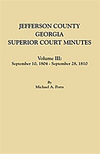 Jefferson County, Georgia, Superior Court Minutes. Volume III: September 10, 1804-September 28, 1810 (Paperback)