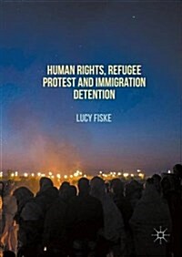 Human Rights, Refugee Protest and Immigration Detention (Hardcover, 1st ed. 2016)