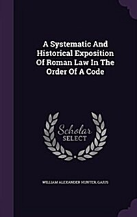 A Systematic and Historical Exposition of Roman Law in the Order of a Code (Hardcover)