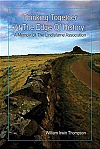 Thinking Together at the Edge of History: A Memoir of the Lindisfarne Association, 1972-2012 (Paperback)