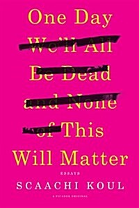 One Day Well All Be Dead and None of This Will Matter: Essays (Paperback)