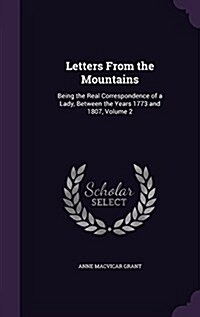 Letters from the Mountains: Being the Real Correspondence of a Lady, Between the Years 1773 and 1807, Volume 2 (Hardcover)