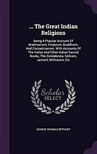 ... the Great Indian Religions: Being a Popular Account of Brahmanism, Hinduism, Buddhism, and Zoroastrianism. with Accounts of the Vedas and Other In (Hardcover)