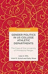 Gender Politics in Us College Athletic Departments : The Case of the University of Minnesota Merger (Hardcover, 1st ed. 2016)