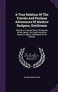 A True Relation of the Travels and Perilous Adventures of Mathew Dudgeon, Gentleman: Wherein Is Truly Set Down the Manner of His Taking, the Long Time (Hardcover)