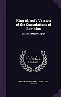 King Alfreds Version of the Consolations of Boethius: Done Into Modern English (Hardcover)