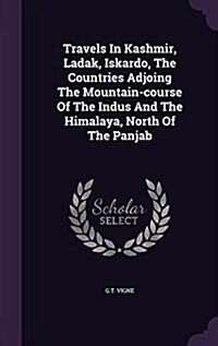 Travels in Kashmir, Ladak, Iskardo, the Countries Adjoing the Mountain-Course of the Indus and the Himalaya, North of the Panjab (Hardcover)