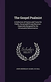 The Gospel Psalmist: A Collection of Hymns and Tunes for Public, Social and Private Devotion: Especially Designed for the Universalist Deno (Hardcover)