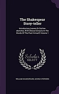 The Shakespear Story-Teller: Introductory Leaves or Outline-Sketches, with Choice Extracts in the Words of the Poet Himself, Volume 1 (Hardcover)