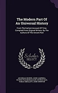 The Modern Part of an Universal History: From the Earliest Account of Time. Compiled from Original Writers. by the Authors of the Antient Part (Hardcover)
