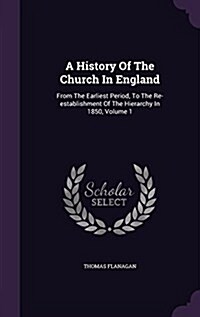 A History of the Church in England: From the Earliest Period, to the Re-Establishment of the Hierarchy in 1850, Volume 1 (Hardcover)