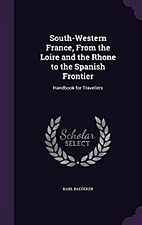 South-Western France, from the Loire and the Rhone to the Spanish Frontier: Handbook for Travellers (Hardcover)