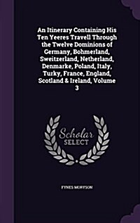 An Itinerary Containing His Ten Yeeres Travell Through the Twelve Dominions of Germany, Bohmerland, Sweitzerland, Netherland, Denmarke, Poland, Italy, (Hardcover)