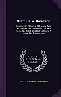 Grammaire Italienne: Simplifi? Et R?uite a 20 Le?ns, Avec Des Th?es, Des Dialogues, Et Un Petit Recueil De Traits Dhistoire En Italien (Hardcover)