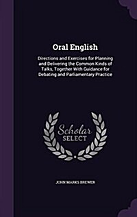 Oral English: Directions and Exercises for Planning and Delivering the Common Kinds of Talks, Together with Guidance for Debating an (Hardcover)