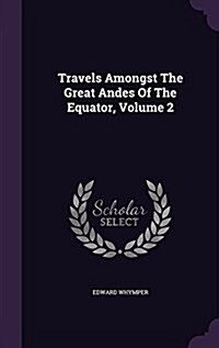 Travels Amongst the Great Andes of the Equator, Volume 2 (Hardcover)