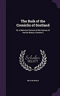 The Buik of the Croniclis of Scotland: Or, a Metrical Version of the History of Hector Boece, Volume 2 (Hardcover)