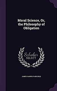 Moral Science, Or, the Philosophy of Obligation (Hardcover)