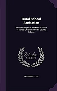 Rural School Sanitation: Including Physical and Mental Status of School Children in Porter County, Indiana (Hardcover)