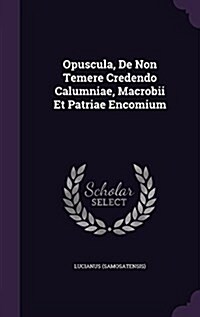 Opuscula, de Non Temere Credendo Calumniae, Macrobii Et Patriae Encomium (Hardcover)