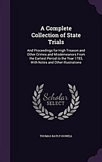 A Complete Collection of State Trials: And Proceedings for High Treason and Other Crimes and Misdemeanors from the Earliest Period to the Year 1783, w (Hardcover)