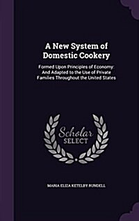 A New System of Domestic Cookery: Formed Upon Principles of Economy: And Adapted to the Use of Private Families Throughout the United States (Hardcover)