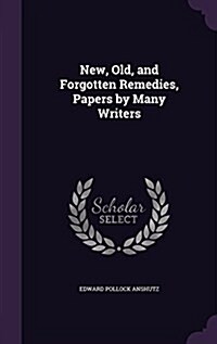 New, Old, and Forgotten Remedies, Papers by Many Writers (Hardcover)