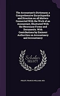 The Accountants Dictionary; A Comprehensive Encyclopaedia and Direction on All Matters Connected with the Work of an Accountant, Illustrated with the (Hardcover)