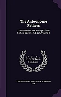 The Ante-Nicene Fathers: Translations of the Writings of the Fathers Down to A.D. 325, Volume 4 (Hardcover)