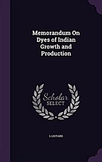 Memorandum on Dyes of Indian Growth and Production (Hardcover)