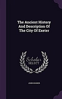 The Ancient History and Description of the City of Exeter (Hardcover)