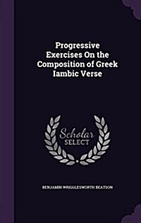 Progressive Exercises on the Composition of Greek Iambic Verse (Hardcover)