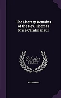 The Literary Remains of the REV. Thomas Price Carnhnanaur (Hardcover)