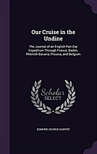 Our Cruise in the Undine: The Journal of an English Pair-Oar Expedition Through France, Baden, Rhenish Bavaria, Prussia, and Belgium (Hardcover)
