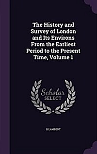 The History and Survey of London and Its Environs from the Earliest Period to the Present Time, Volume 1 (Hardcover)