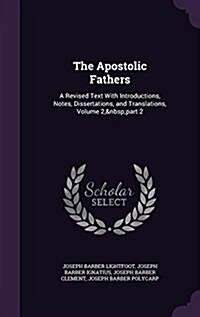 The Apostolic Fathers: A Revised Text with Introductions, Notes, Dissertations, and Translations, Volume 2, Part 2 (Hardcover)