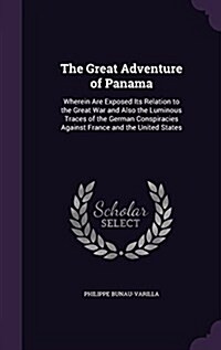 The Great Adventure of Panama: Wherein Are Exposed Its Relation to the Great War and Also the Luminous Traces of the German Conspiracies Against Fran (Hardcover)