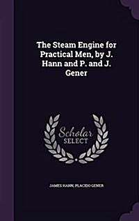 The Steam Engine for Practical Men, by J. Hann and P. and J. Gener (Hardcover)