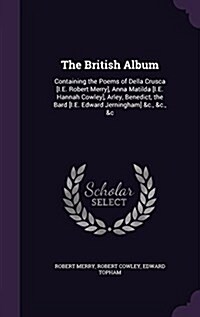 The British Album: Containing the Poems of Della Crusca [I.E. Robert Merry], Anna Matilda [I.E. Hannah Cowley], Arley, Benedict, the Bard (Hardcover)